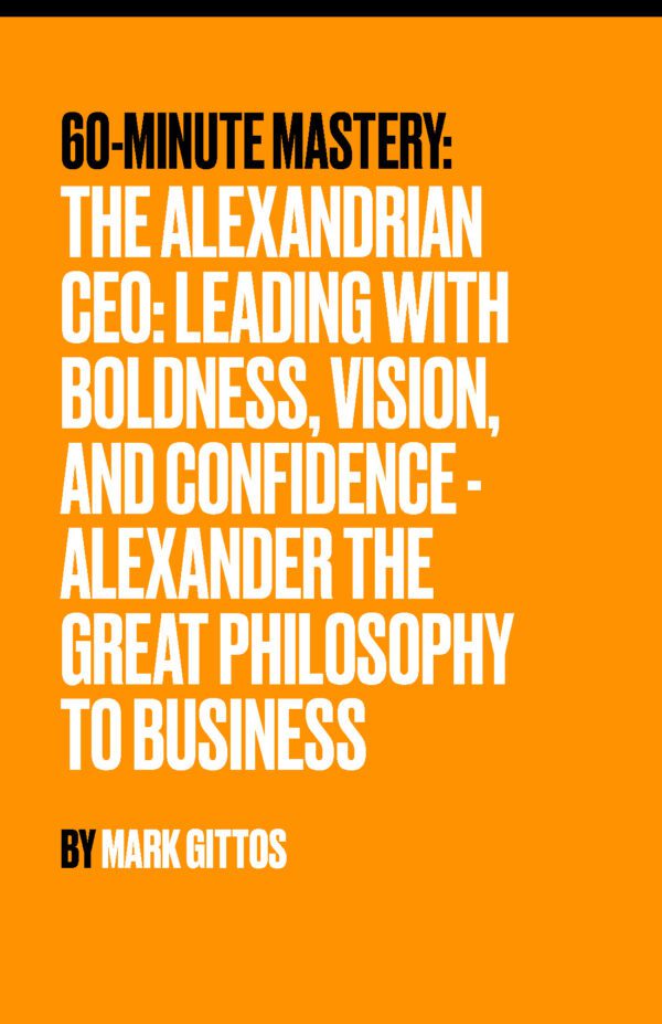 The Alexanderian CEO Leading with Boldness, Vision, and Confidence - Alexander The Great philosophy to business